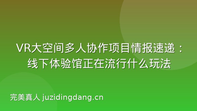 VR大空间多人协作项目情报速递：线下体验馆正在流行什么玩法